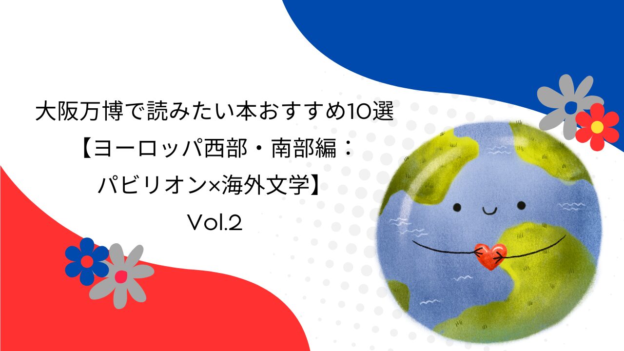 大阪万博で読みたい本おすすめ10選【ヨーロッパ西部・南部編：パビリオン×海外文学】｜Vol.2