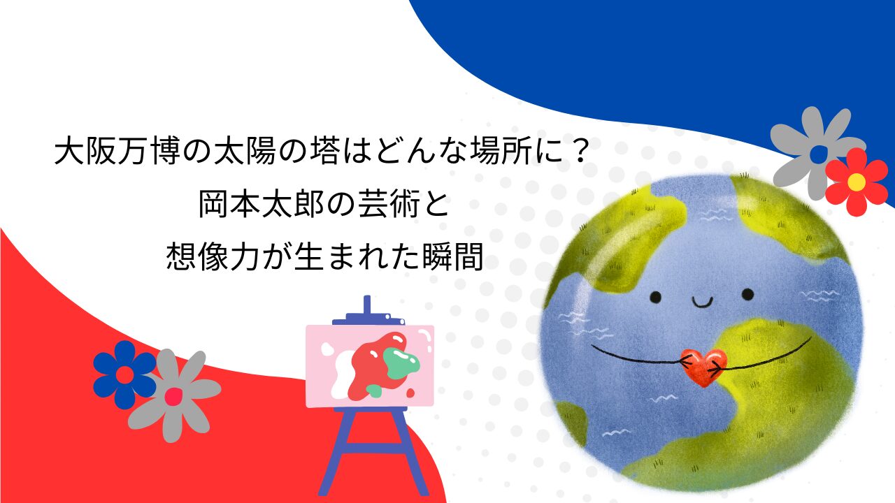 大阪万博の太陽の塔はどんな場所に？岡本太郎の芸術と想像力が生まれた瞬間