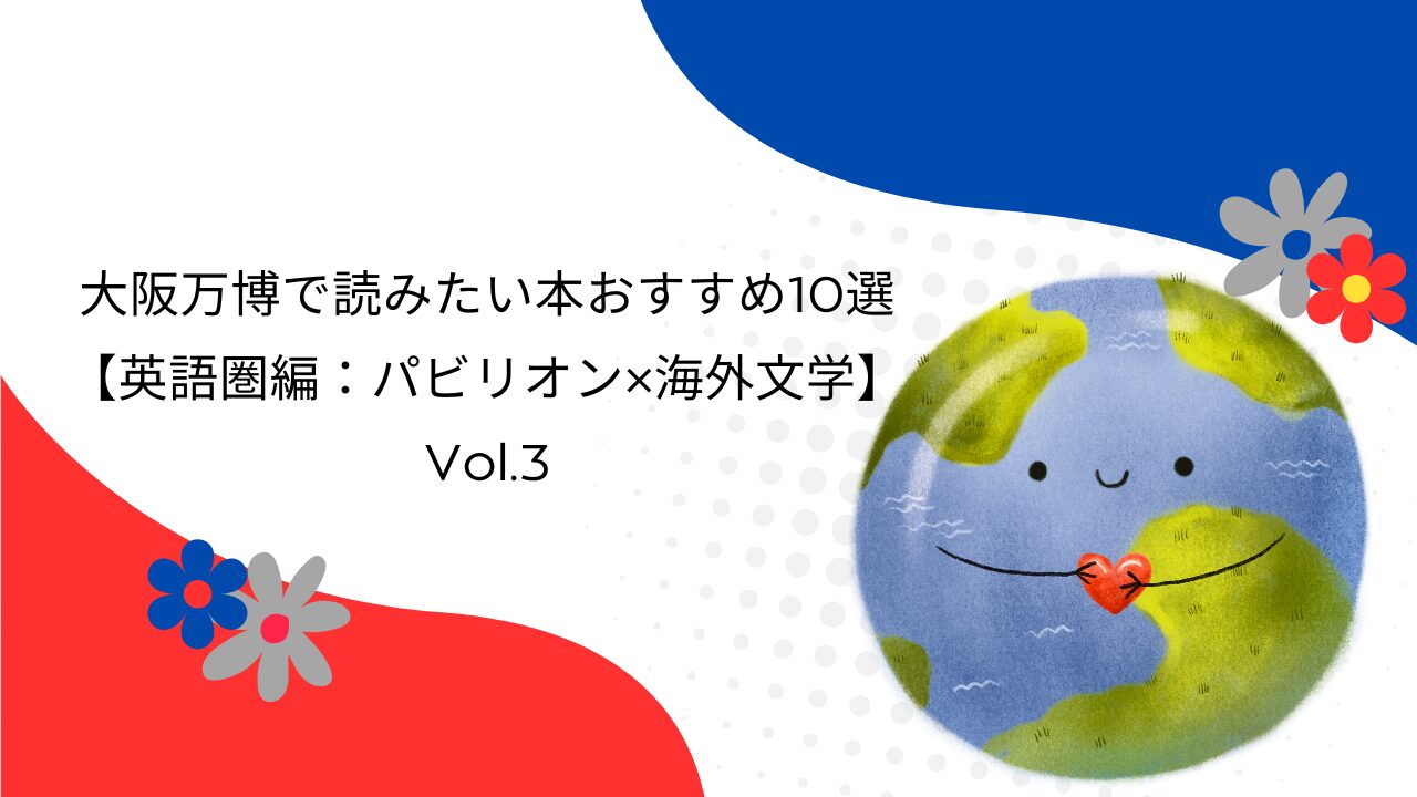 大阪万博で読みたい本おすすめ10選【英語圏編：パビリオン×海外文学】｜Vol.3