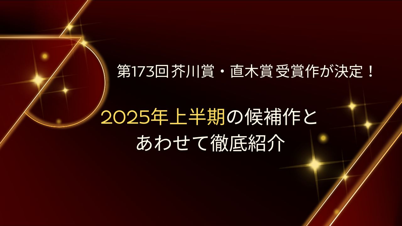 第173回 芥川賞・直木賞 受賞作が決定！2025年上半期の候補作とあわせて徹底紹介