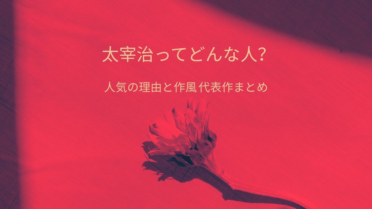 太宰治ってどんな人？人気の理由と作風・代表作をわかりやすく解説【人物と作品まとめ】
