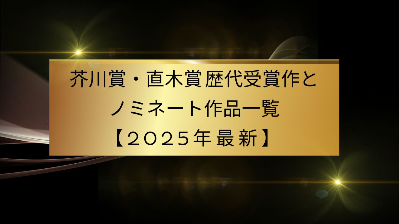 芥川賞・直木賞 歴代受賞作とノミネート作品一覧【2025年最新】