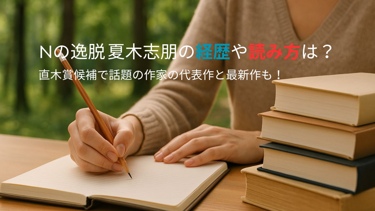 Nの逸脱 夏木志朋の経歴や読み方は？直木賞候補で話題の作家の代表作と最新作も！