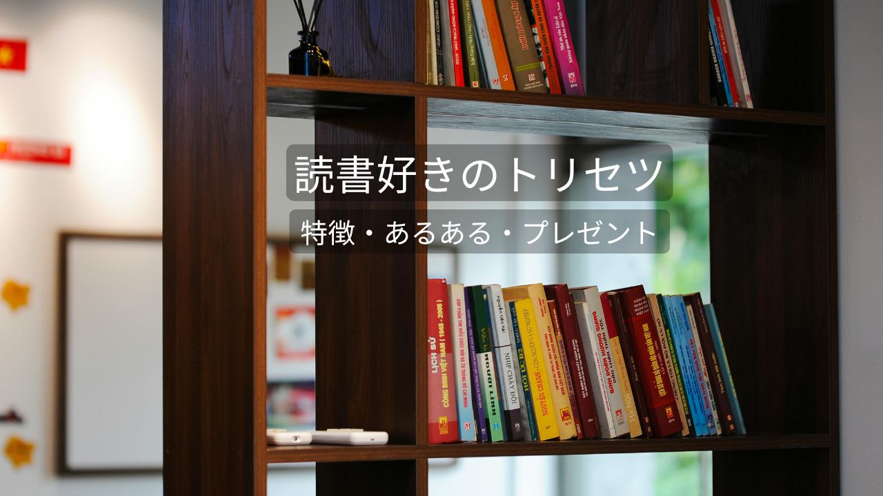 読書好きってどんな人？特徴・性格・あるある・プレゼントをまるっと解説！