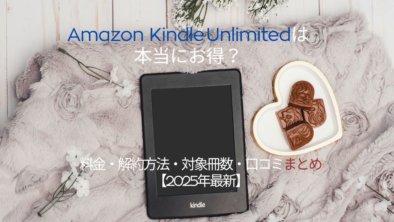 Amazon Kindle Unlimitedは本当にお得？料金・解約方法・対象冊数・口コミまとめ【2025年最新】