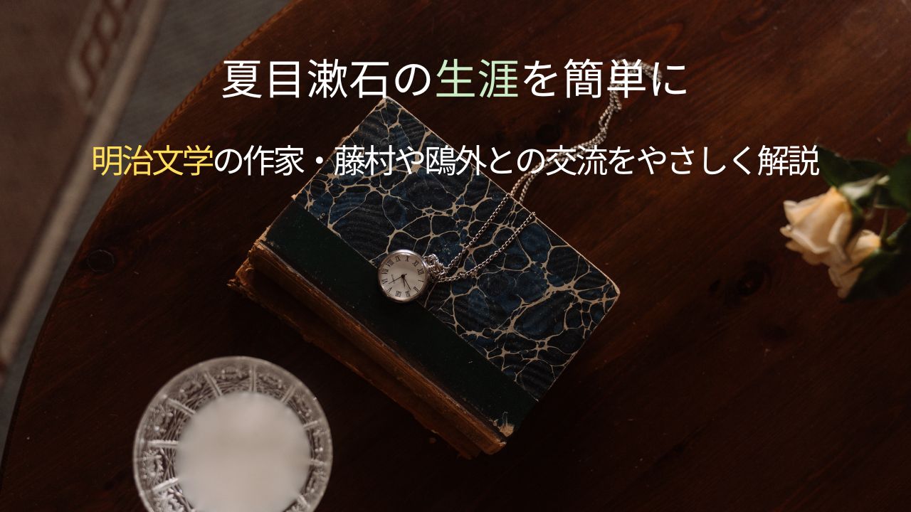 夏目漱石の生涯を簡単に｜明治文学の作家・藤村や鴎外との交流をやさしく解説