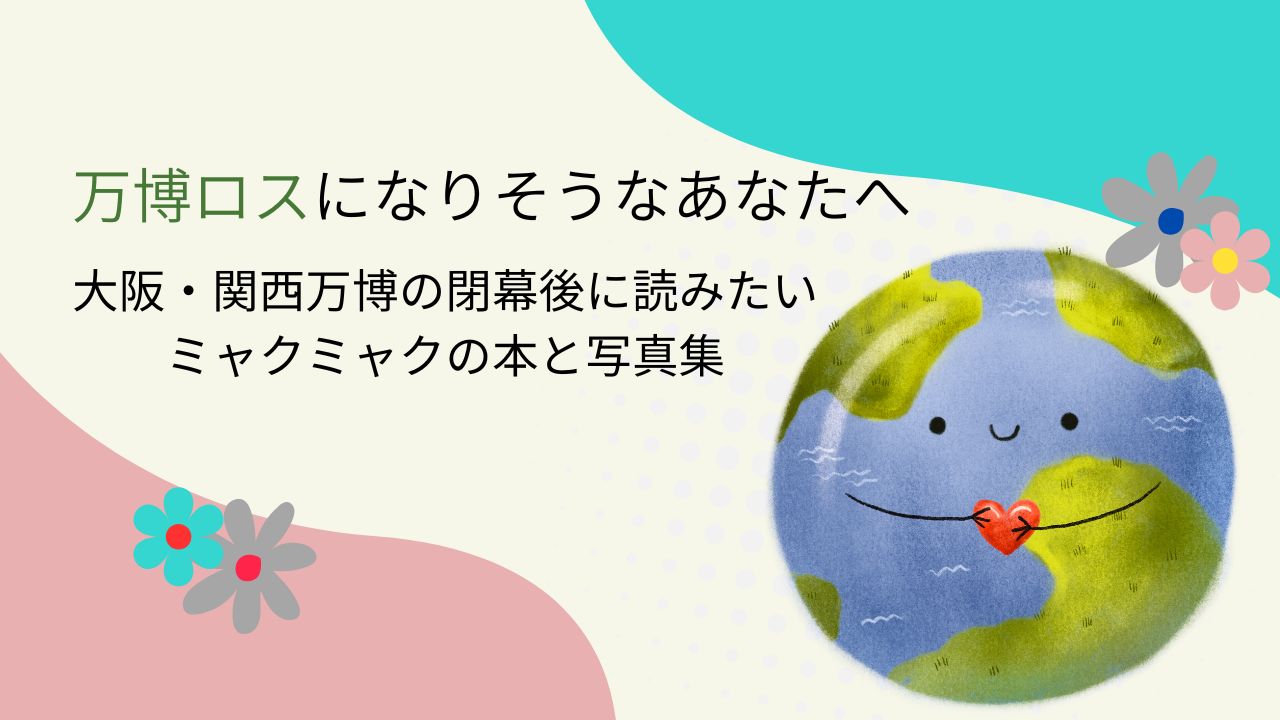 万博ロスになりそうなあなたへ｜大阪関西万博閉幕後に読みたいミャクミャクの本と写真集