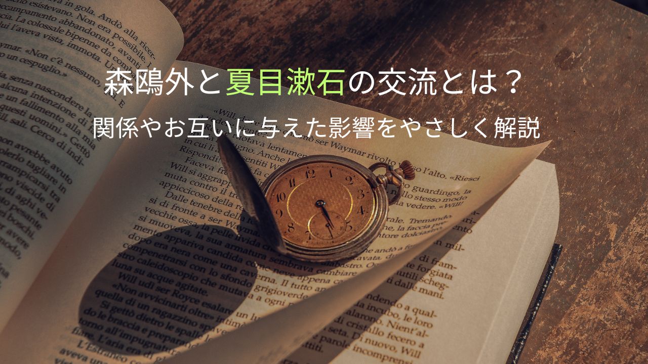 森鴎外と夏目漱石の交流とは？関係やお互いに与えた影響をやさしく解説