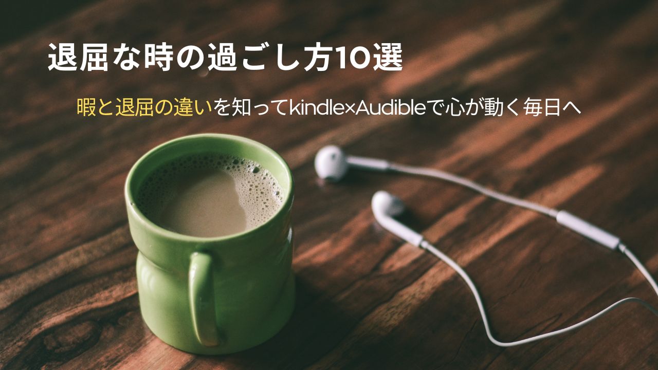 退屈な時の過ごし方10選｜暇と退屈の違いを知ってKindle×Audibleで心が動く毎日へ