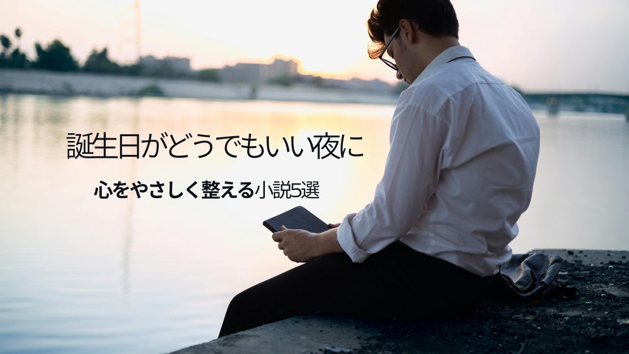 誕生日はどうでもいい男性へ｜嬉しくない年齢の虚しさを和らげるバースデーブルー対策小説5選