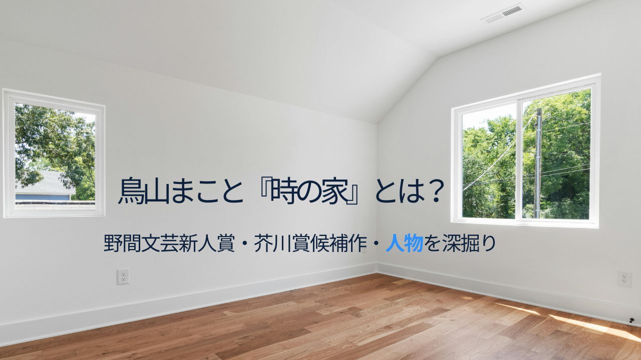 鳥山まこと『時の家』とは？経歴・野間文芸新人賞・第174回芥川賞候補まで人物像を深掘り