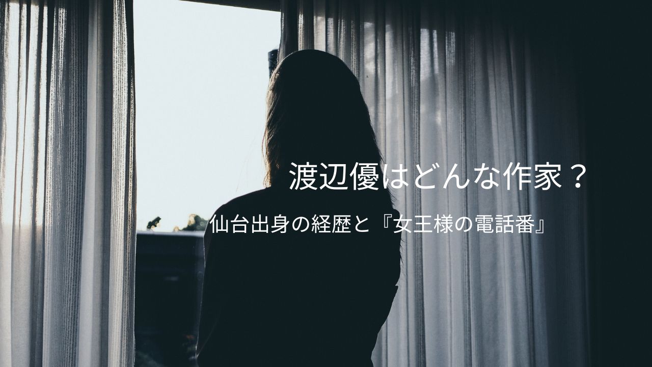 渡辺優はどんな作家？仙台出身の経歴と第174回直木賞候補作『女王様の電話番』が胸に残る理由