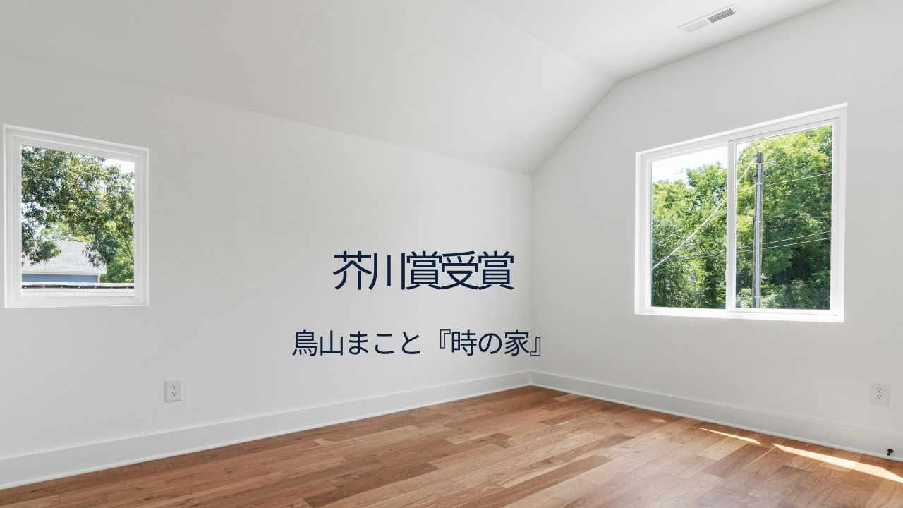 鳥山まこと『時の家』とは？芥川賞受賞作の魅力・あらすじと経歴をやさしく解説（第174回）