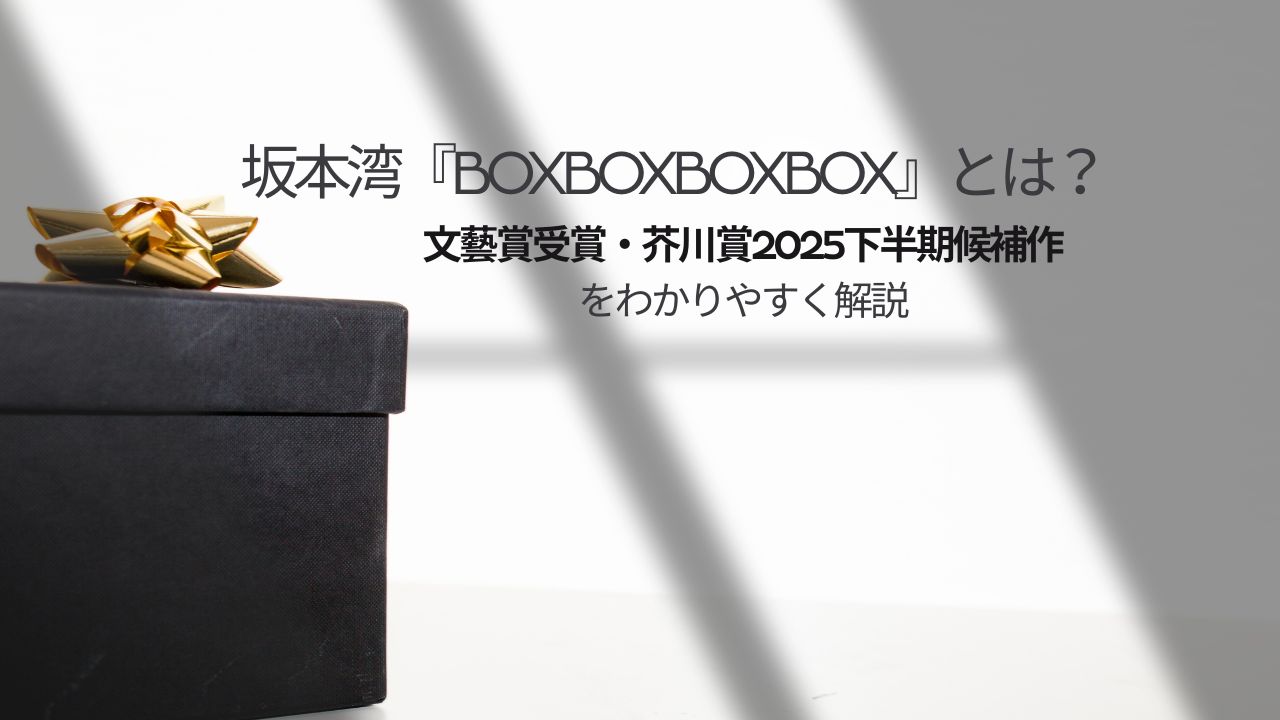 坂本湾『BOXBOXBOXBOX』とは？文藝賞受賞・芥川賞候補作の経歴と創作背景をわかりやすく解説