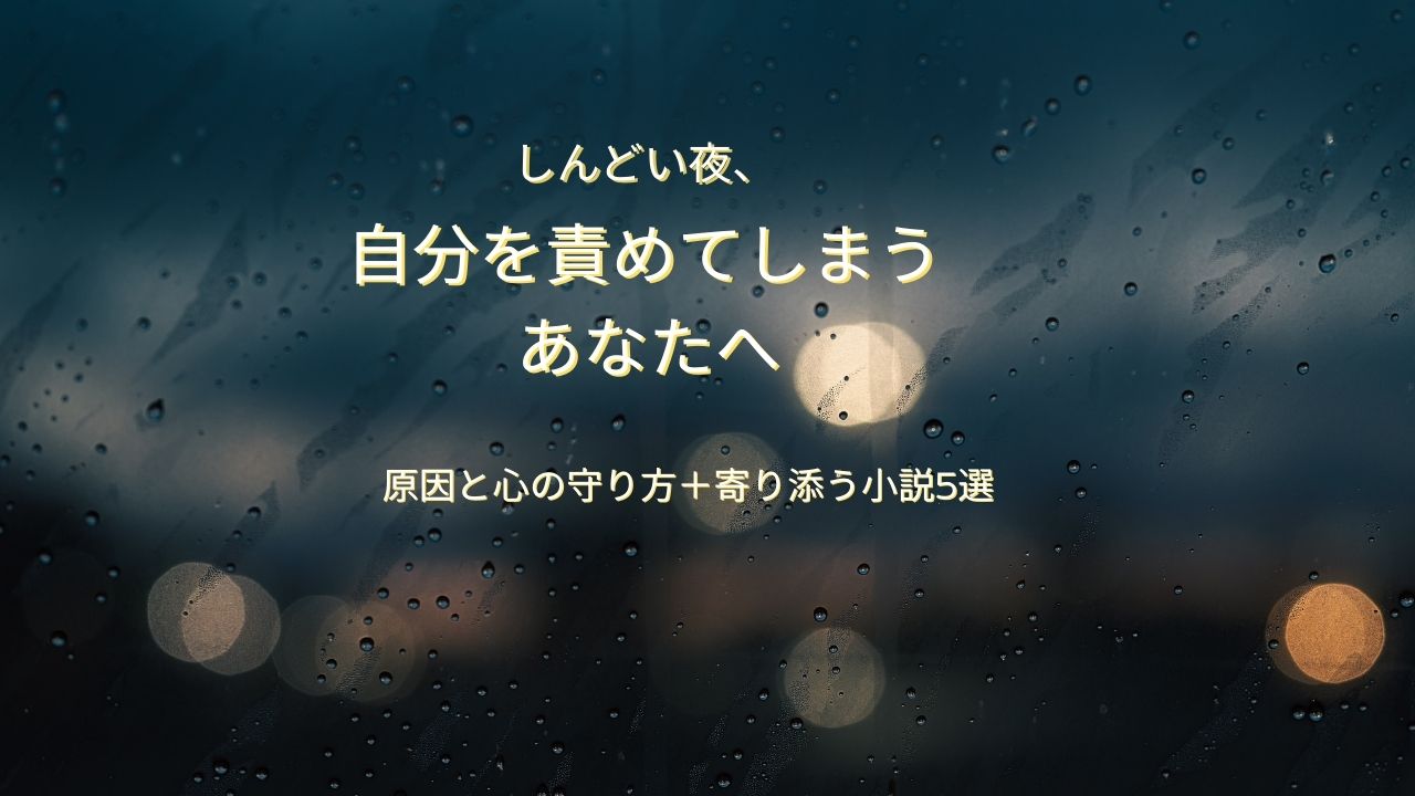 自分を責めてしまう時がしんどい夜に｜原因と心の守り方＋寄り添う小説5選